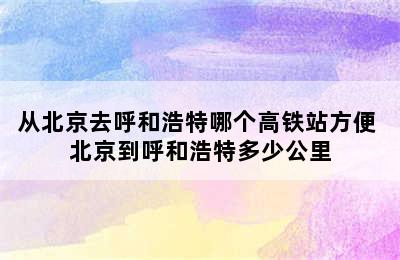 从北京去呼和浩特哪个高铁站方便 北京到呼和浩特多少公里